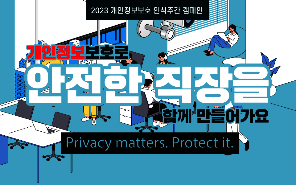 2023 개인정보보호 인식주간 캠페인 개인정보보호로 안전한 직장을 함께 만들어가요 Privacy matters. Protect it.
